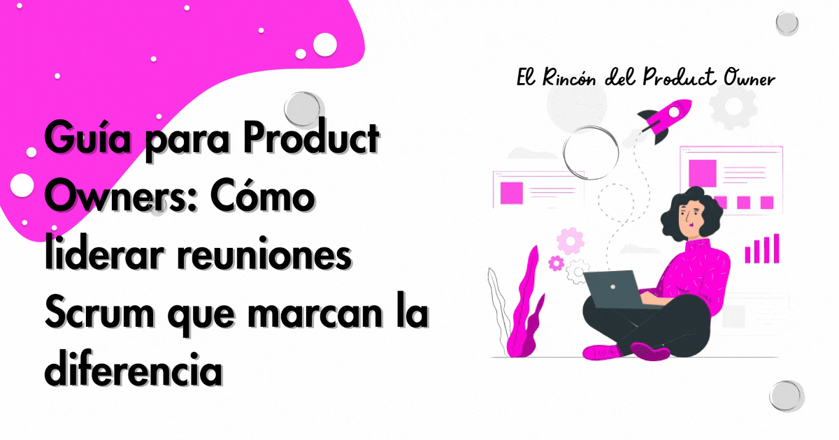 Guía para Product Owners: Cómo liderar reuniones Scrum que marcan la diferencia