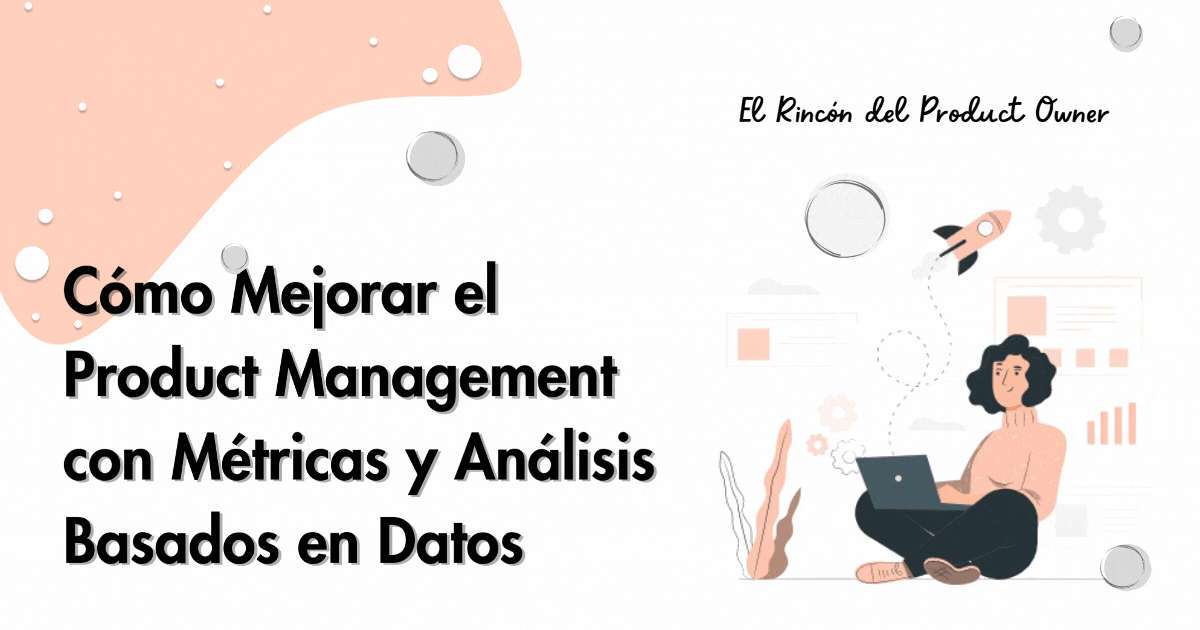 Cómo Mejorar el Product Management con Métricas y Análisis Basados en Datos